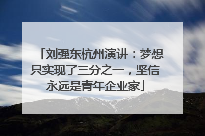 刘强东杭州演讲：梦想只实现了三分之一，坚信永远是青年企业家