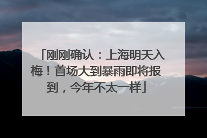 刚刚确认：上海明天入梅！首场大到暴雨即将报到，今年不太一样