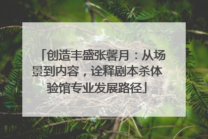 创造丰盛张馨月：从场景到内容，诠释剧本杀体验馆专业发展路径