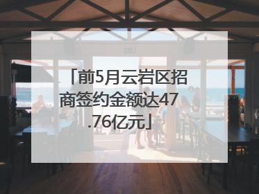 前5月云岩区招商签约金额达47.76亿元