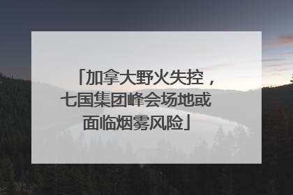 加拿大野火失控，七国集团峰会场地或面临烟雾风险