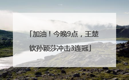 加油！今晚9点，王楚钦孙颖莎冲击3连冠