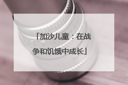 加沙儿童：在战争和饥饿中成长
