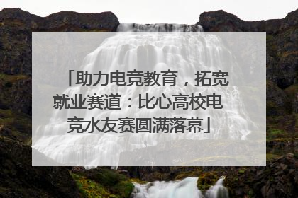 助力电竞教育，拓宽就业赛道：比心高校电竞水友赛圆满落幕
