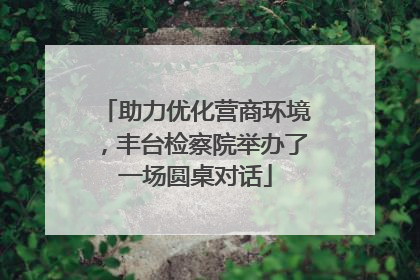 助力优化营商环境，丰台检察院举办了一场圆桌对话