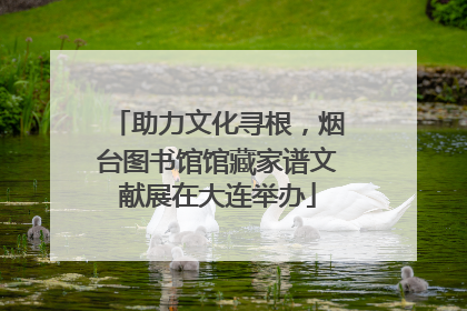助力文化寻根，烟台图书馆馆藏家谱文献展在大连举办