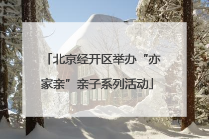 北京经开区举办“亦家亲”亲子系列活动