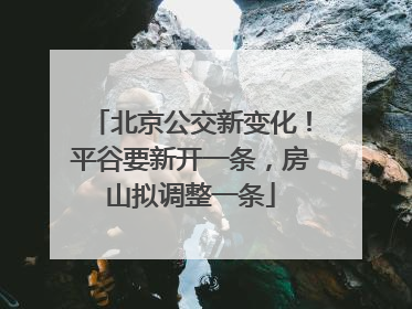 北京公交新变化！平谷要新开一条，房山拟调整一条