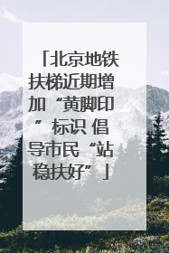 北京地铁扶梯近期增加“黄脚印”标识 倡导市民“站稳扶好”