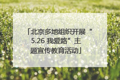 北京多地组织开展“5.26 我爱路”主题宣传教育活动