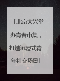 北京大兴举办青春市集，打造沉浸式青年社交场景