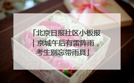 北京日报社区小板报｜京城午后有雷阵雨，考生别忘带雨具