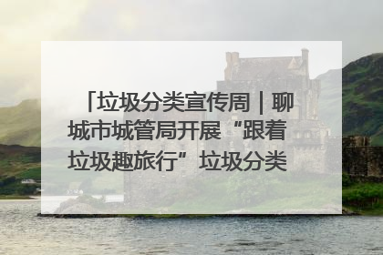 垃圾分类宣传周｜聊城市城管局开展“跟着垃圾趣旅行”垃圾分类科普宣传活动