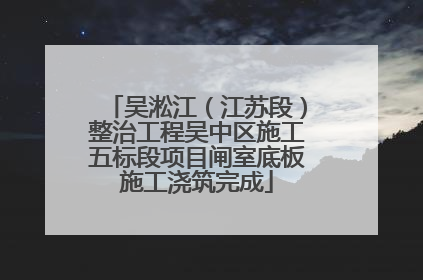 吴淞江（江苏段）整治工程吴中区施工五标段项目闸室底板施工浇筑完成