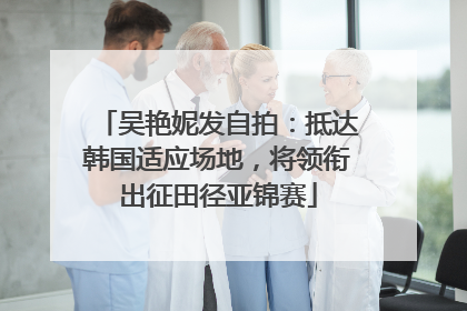 吴艳妮发自拍：抵达韩国适应场地，将领衔出征田径亚锦赛