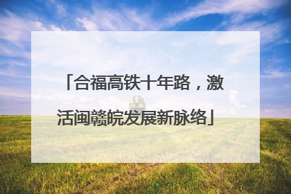 合福高铁十年路，激活闽赣皖发展新脉络