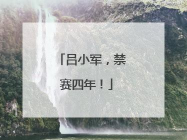 吕小军，禁赛四年！