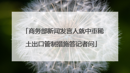 商务部新闻发言人就中重稀土出口管制措施答记者问