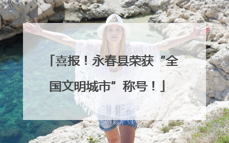喜报！永春县荣获“全国文明城市”称号！