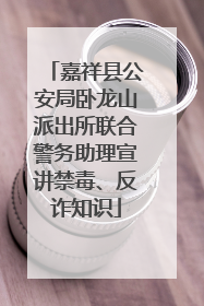 嘉祥县公安局卧龙山派出所联合警务助理宣讲禁毒、反诈知识