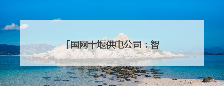 国网十堰供电公司：智能机器人护航高考保电