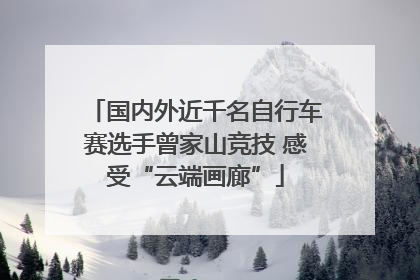 国内外近千名自行车赛选手曾家山竞技 感受“云端画廊”