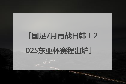 国足7月再战日韩！2025东亚杯赛程出炉