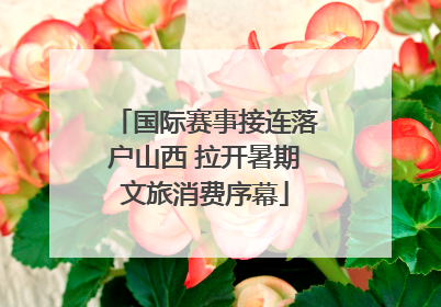 国际赛事接连落户山西 拉开暑期文旅消费序幕