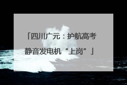 四川广元：护航高考 静音发电机“上岗”