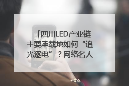 四川LED产业链主要承载地如何“追光逐电”？网络名人走进攀枝花找答案｜网络名人四川行