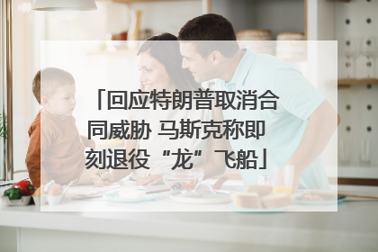 回应特朗普取消合同威胁 马斯克称即刻退役“龙”飞船