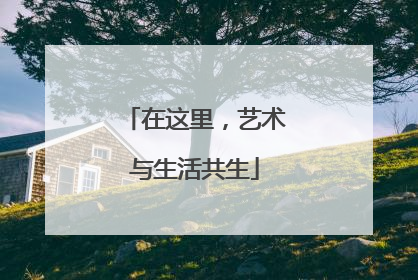 在这里，艺术与生活共生