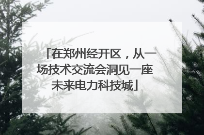 在郑州经开区，从一场技术交流会洞见一座未来电力科技城