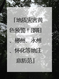地质灾害黄色预警！邵阳、郴州、永州、怀化等地注意防范