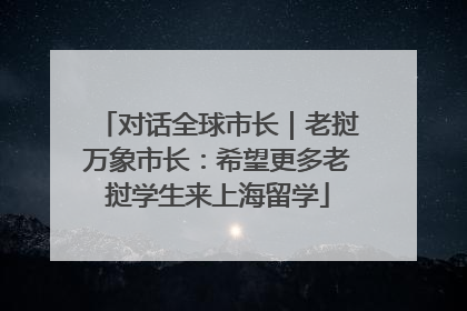 对话全球市长｜老挝万象市长：希望更多老挝学生来上海留学