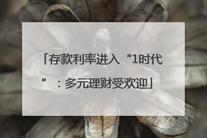 存款利率进入“1时代”：多元理财受欢迎