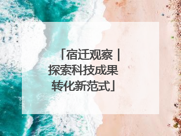 宿迁观察｜探索科技成果转化新范式