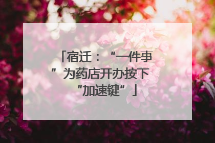 宿迁：“一件事”为药店开办按下“加速键”
