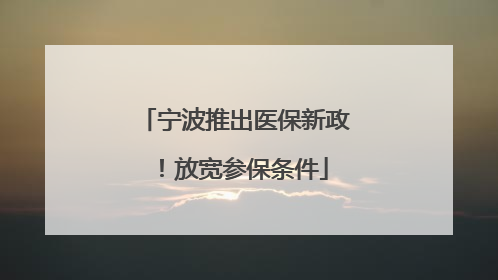 宁波推出医保新政！放宽参保条件