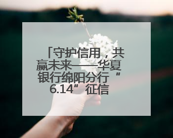 守护信用，共赢未来——华夏银行绵阳分行“6.14”征信宣传活动