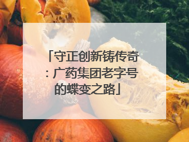 守正创新铸传奇：广药集团老字号的蝶变之路