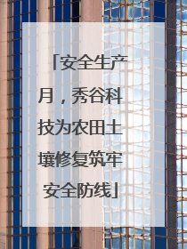 安全生产月，秀谷科技为农田土壤修复筑牢安全防线