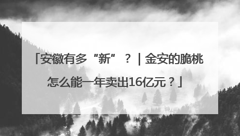 安徽有多“新”？｜金安的脆桃 怎么能一年卖出16亿元？