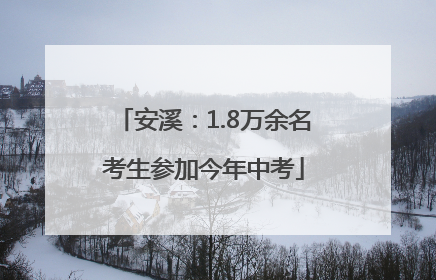 安溪：1.8万余名考生参加今年中考
