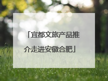 宜都文旅产品推介走进安徽合肥