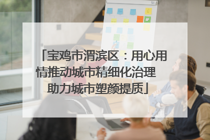 宝鸡市渭滨区：用心用情推动城市精细化治理 助力城市塑颜提质