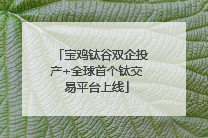 宝鸡钛谷双企投产+全球首个钛交易平台上线