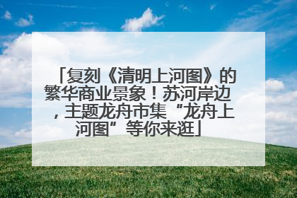 复刻《清明上河图》的繁华商业景象！苏河岸边，主题龙舟市集“龙舟上河图”等你来逛