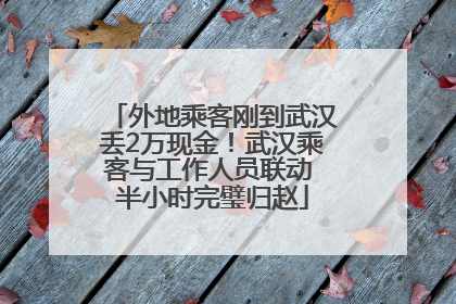 外地乘客刚到武汉丢2万现金！武汉乘客与工作人员联动 半小时完璧归赵