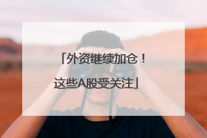 外资继续加仓！这些A股受关注